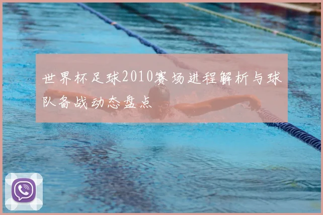 世界杯足球2010赛场进程解析与球队备战动态盘点