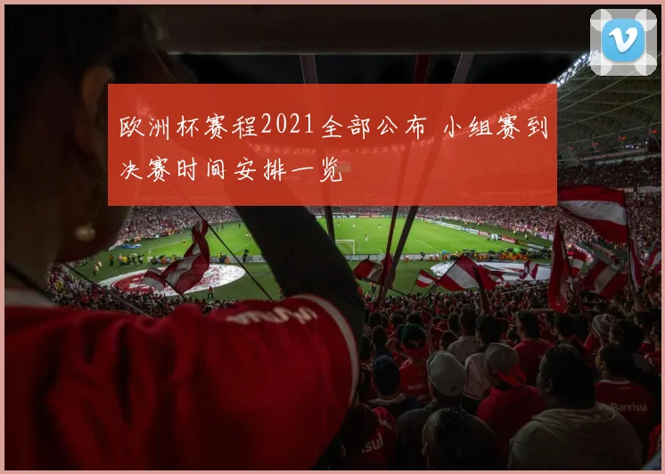欧洲杯赛程2021全部公布 小组赛到决赛时间安排一览