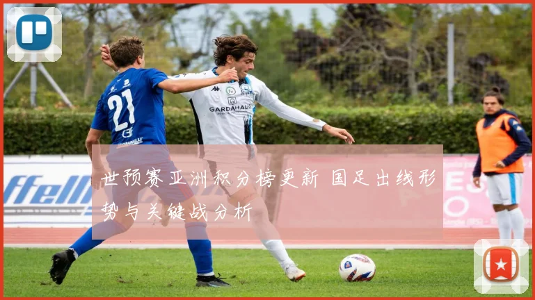 世预赛亚洲积分榜更新 国足出线形势与关键战分析