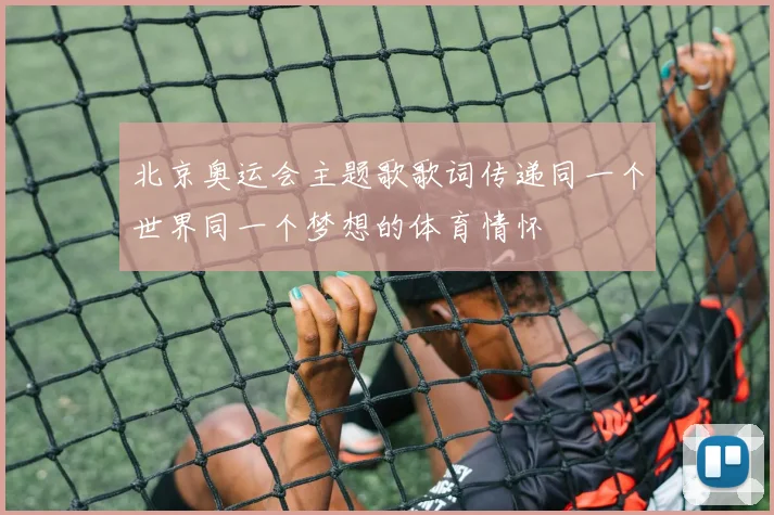 北京奥运会主题歌歌词传递同一个世界同一个梦想的体育情怀