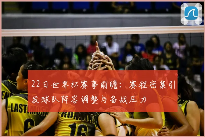 22日世界杯赛事前瞻:赛程密集引发球队阵容调整与备战压力