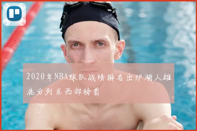 2020年NBA球队战绩排名出炉湖人雄鹿分列东西部榜首