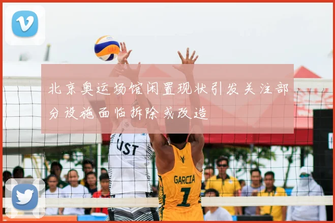 北京奥运场馆闲置现状引发关注部分设施面临拆除或改造