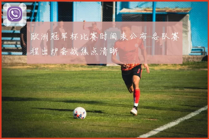 欧洲冠军杯比赛时间表公布 各队赛程出炉备战焦点清晰