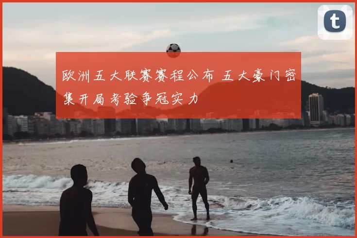 欧洲五大联赛赛程公布 五大豪门密集开局考验争冠实力