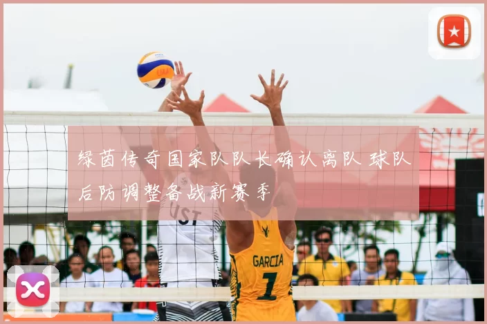 绿茵传奇国家队队长确认离队 球队后防调整备战新赛季