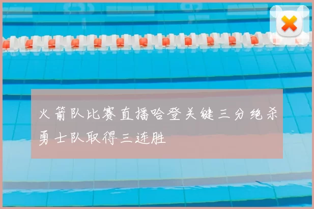 火箭队比赛直播哈登关键三分绝杀勇士队取得三连胜