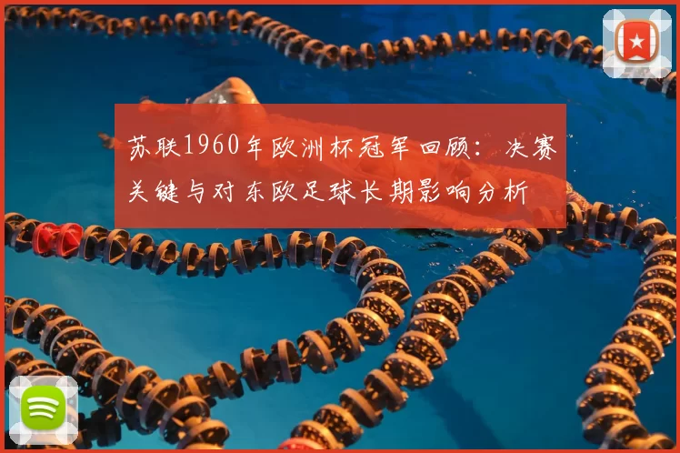 苏联1960年欧洲杯冠军回顾：决赛关键与对东欧足球长期影响分析