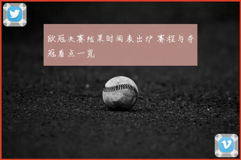 欧冠决赛结果时间表出炉 赛程与夺冠看点一览