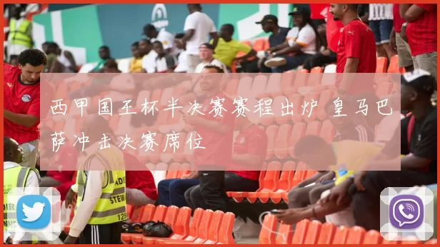 西甲国王杯半决赛赛程出炉 皇马巴萨冲击决赛席位