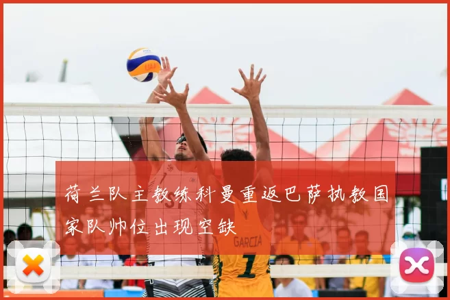 荷兰队主教练科曼重返巴萨执教国家队帅位出现空缺