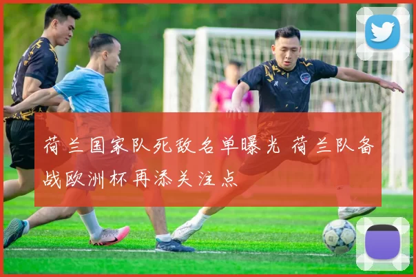 荷兰国家队死敌名单曝光 荷兰队备战欧洲杯再添关注点