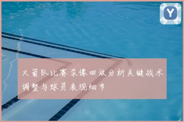 火箭队比赛录像回放分析关键战术调整与球员表现细节