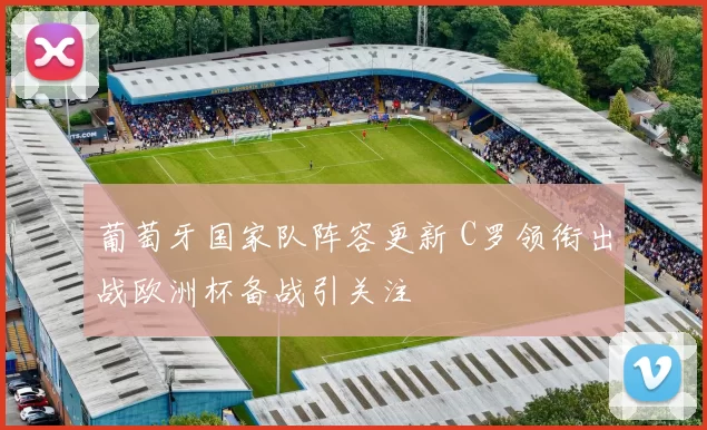 葡萄牙国家队阵容更新 C罗领衔出战欧洲杯备战引关注